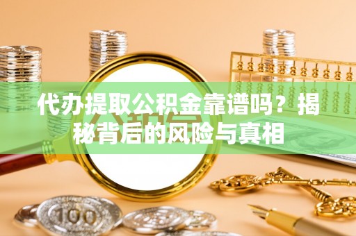 龙华代办提取公积金靠谱吗？揭秘背后的风险与真相