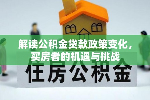 龙华解读公积金贷款政策变化，买房者的机遇与挑战
