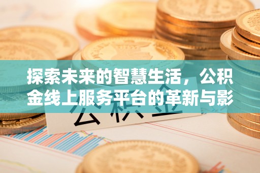 龙华探索未来的智慧生活，公积金线上服务平台的革新与影响