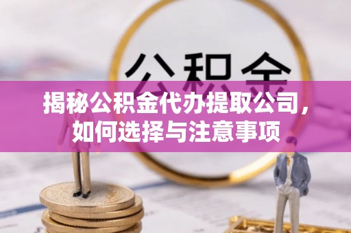 龙华揭秘公积金代办提取公司，如何选择与注意事项