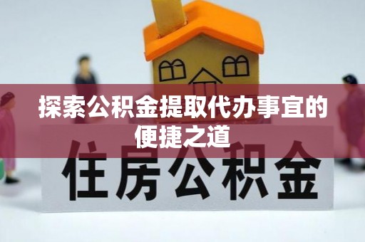 龙华探索公积金提取代办事宜的便捷之道