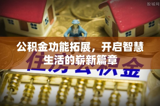 龙华公积金功能拓展，开启智慧生活的崭新篇章