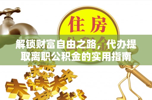 龙华解锁财富自由之路，代办提取离职公积金的实用指南