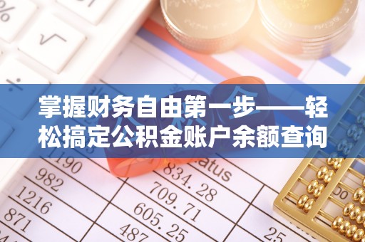 龙华掌握财务自由第一步——轻松搞定公积金账户余额查询的方法与技巧