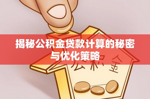 龙华揭秘公积金贷款计算的秘密与优化策略