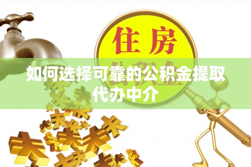 龙华如何选择可靠的公积金提取代办中介