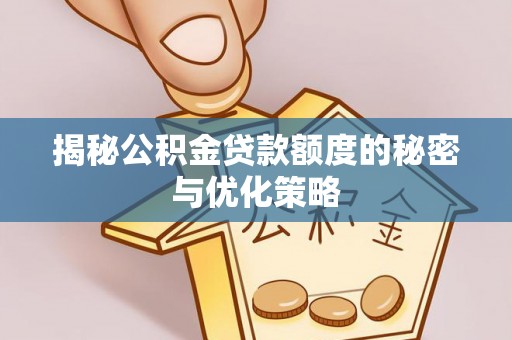 龙华揭秘公积金贷款额度的秘密与优化策略