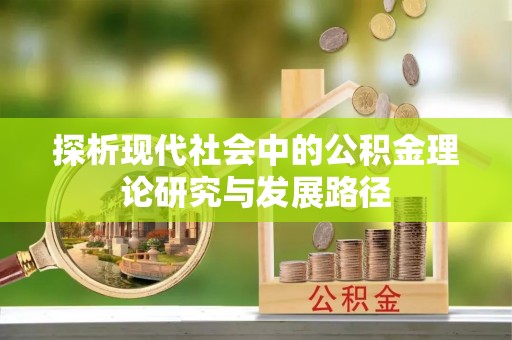 龙华探析现代社会中的公积金理论研究与发展路径