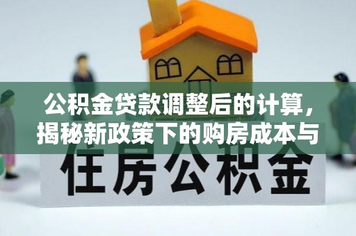 龙华公积金贷款调整后的计算，揭秘新政策下的购房成本与规划策略