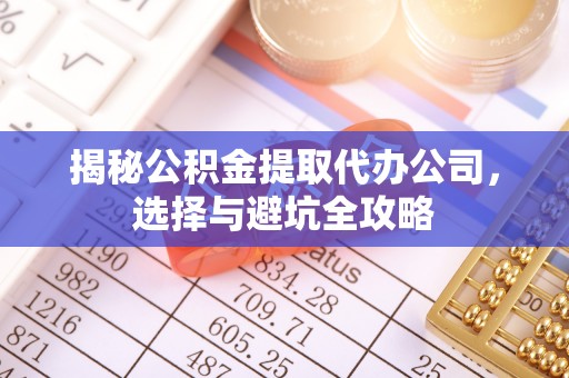 龙华揭秘公积金提取代办公司，选择与避坑全攻略