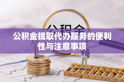 龙华公积金提取代办服务的便利性与注意事项