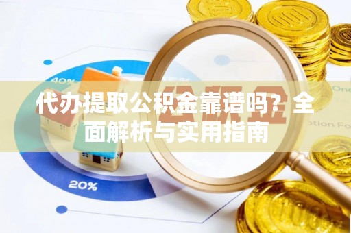 龙华代办提取公积金靠谱吗？全面解析与实用指南