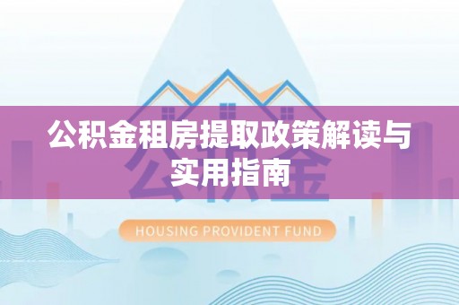 龙华公积金租房提取政策解读与实用指南