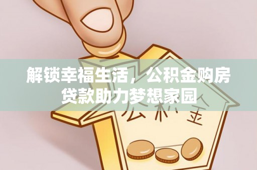 龙华解锁幸福生活，公积金购房贷款助力梦想家园