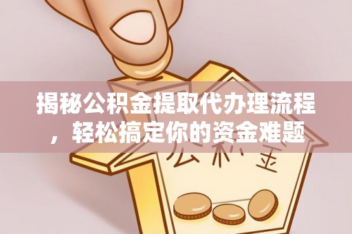 龙华揭秘公积金提取代办理流程，轻松搞定你的资金难题