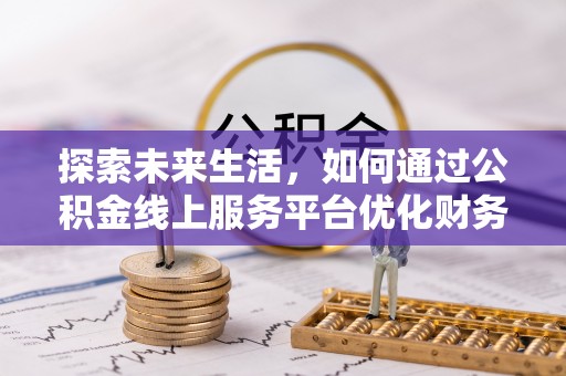 龙华探索未来生活，如何通过公积金线上服务平台优化财务管理