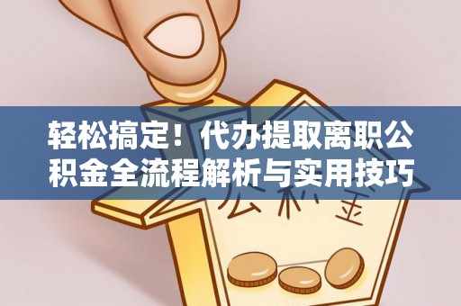 龙华轻松搞定！代办提取离职公积金全流程解析与实用技巧