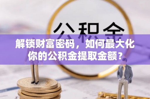 龙华解锁财富密码，如何最大化你的公积金提取金额？