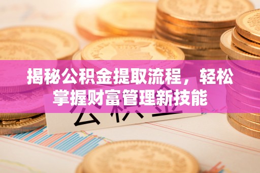 龙华揭秘公积金提取流程，轻松掌握财富管理新技能
