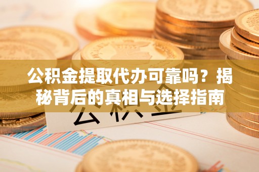 龙华公积金提取代办可靠吗？揭秘背后的真相与选择指南