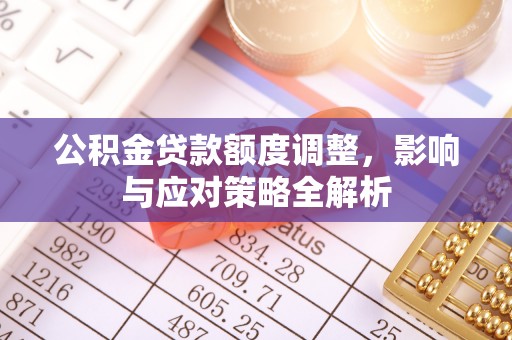 龙华公积金贷款额度调整，影响与应对策略全解析