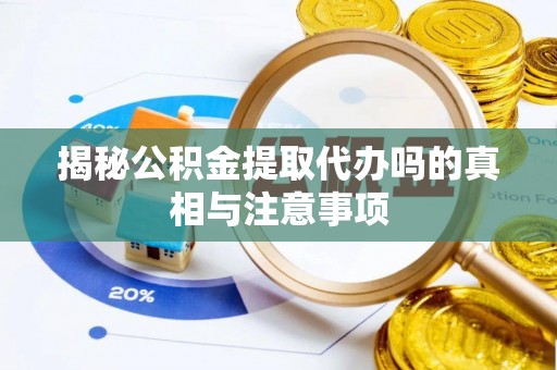 龙华揭秘公积金提取代办吗的真相与注意事项