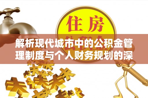 龙华解析现代城市中的公积金管理制度与个人财务规划的深度关联