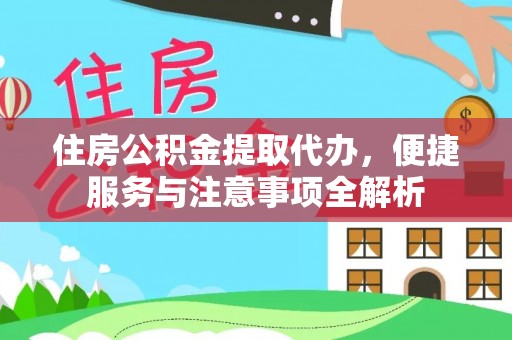 龙华住房公积金提取代办，便捷服务与注意事项全解析