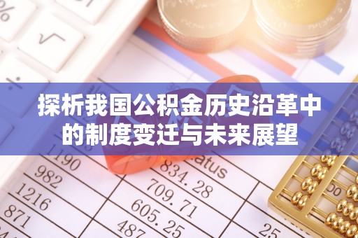龙华探析我国公积金历史沿革中的制度变迁与未来展望