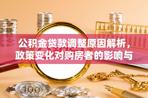 龙华公积金贷款调整原因解析，政策变化对购房者的影响与应对