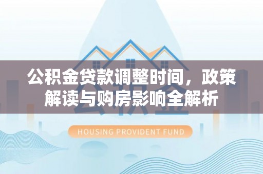 龙华公积金贷款调整时间，政策解读与购房影响全解析