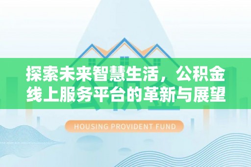 龙华探索未来智慧生活，公积金线上服务平台的革新与展望