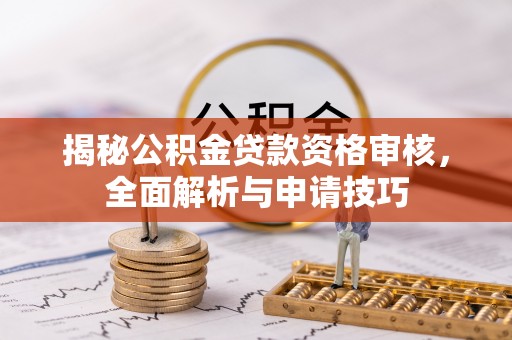 龙华揭秘公积金贷款资格审核，全面解析与申请技巧