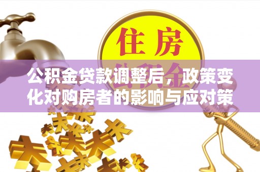 龙华公积金贷款调整后，政策变化对购房者的影响与应对策略