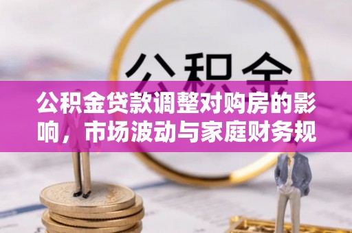 龙华公积金贷款调整对购房的影响，市场波动与家庭财务规划