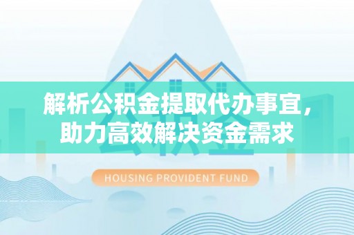 龙华解析公积金提取代办事宜，助力高效解决资金需求