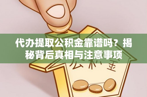 龙华代办提取公积金靠谱吗？揭秘背后真相与注意事项