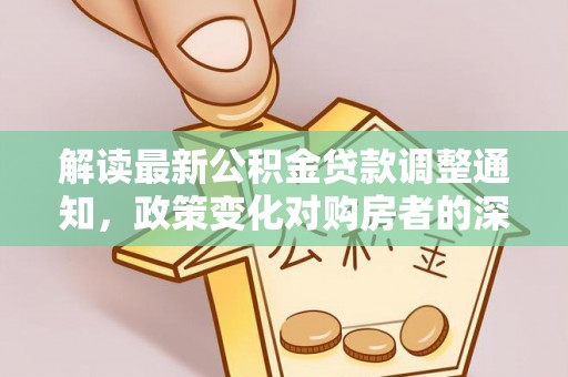 龙华解读最新公积金贷款调整通知，政策变化对购房者的深远影响