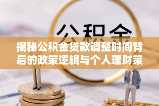 龙华揭秘公积金贷款调整时间背后的政策逻辑与个人理财策略