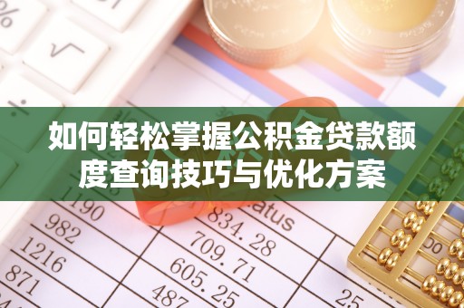 龙华如何轻松掌握公积金贷款额度查询技巧与优化方案