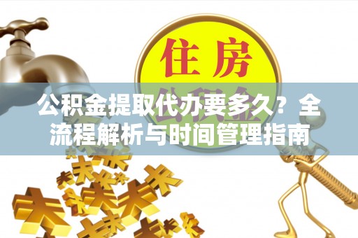 龙华公积金提取代办要多久？全流程解析与时间管理指南