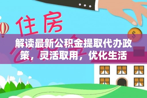 龙华解读最新公积金提取代办政策，灵活取用，优化生活