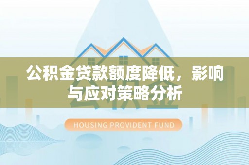 龙华公积金贷款额度降低，影响与应对策略分析