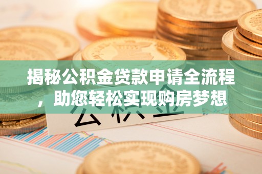 龙华揭秘公积金贷款申请全流程，助您轻松实现购房梦想