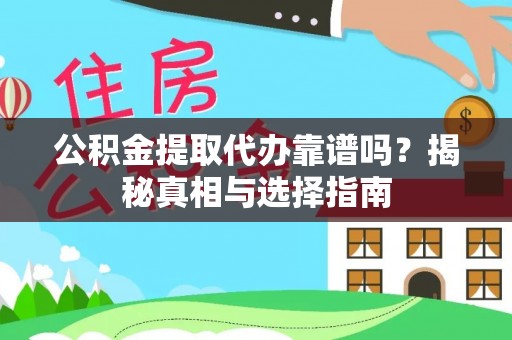 龙华公积金提取代办靠谱吗？揭秘真相与选择指南