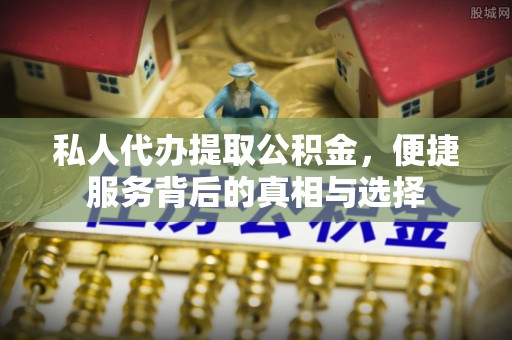 龙华私人代办提取公积金，便捷服务背后的真相与选择