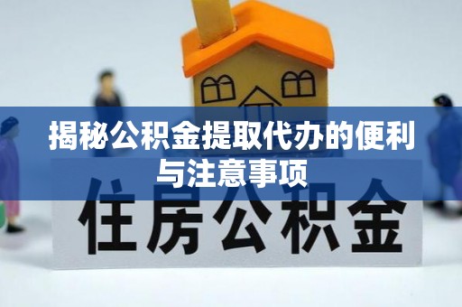 龙华揭秘公积金提取代办的便利与注意事项