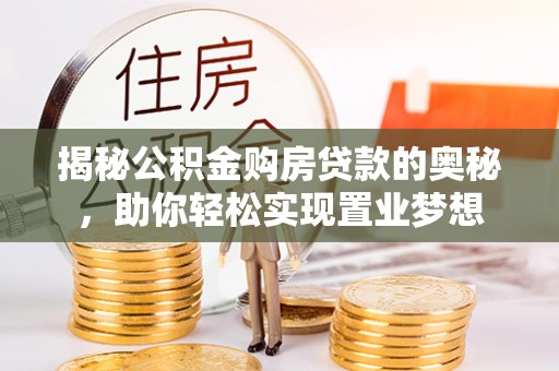 龙华揭秘公积金购房贷款的奥秘，助你轻松实现置业梦想