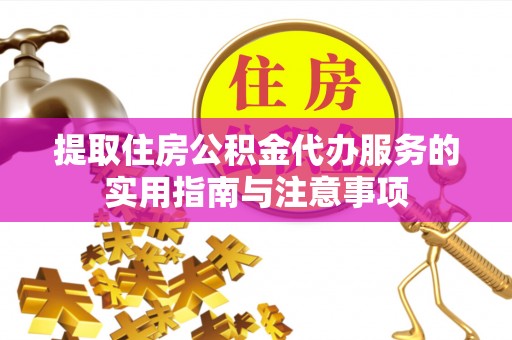 龙华提取住房公积金代办服务的实用指南与注意事项