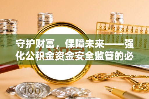 龙华守护财富，保障未来——强化公积金资金安全监管的必要性